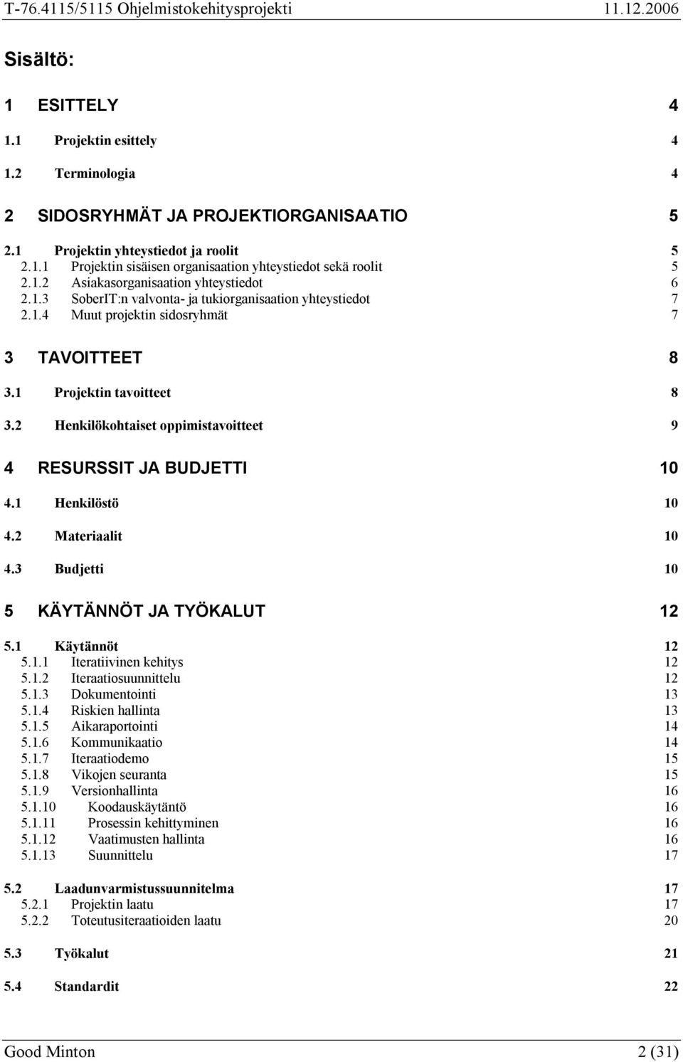 2 Henkilökohtaiset oppimistavoitteet 9 4 RESURSSIT JA BUDJETTI 10 4.1 Henkilöstö 10 4.2 Materiaalit 10 4.3 Budjetti 10 5 KÄYTÄNNÖT JA TYÖKALUT 12 5.1 Käytännöt 12 5.1.1 Iteratiivinen kehitys 12 5.1.2 Iteraatiosuunnittelu 12 5.