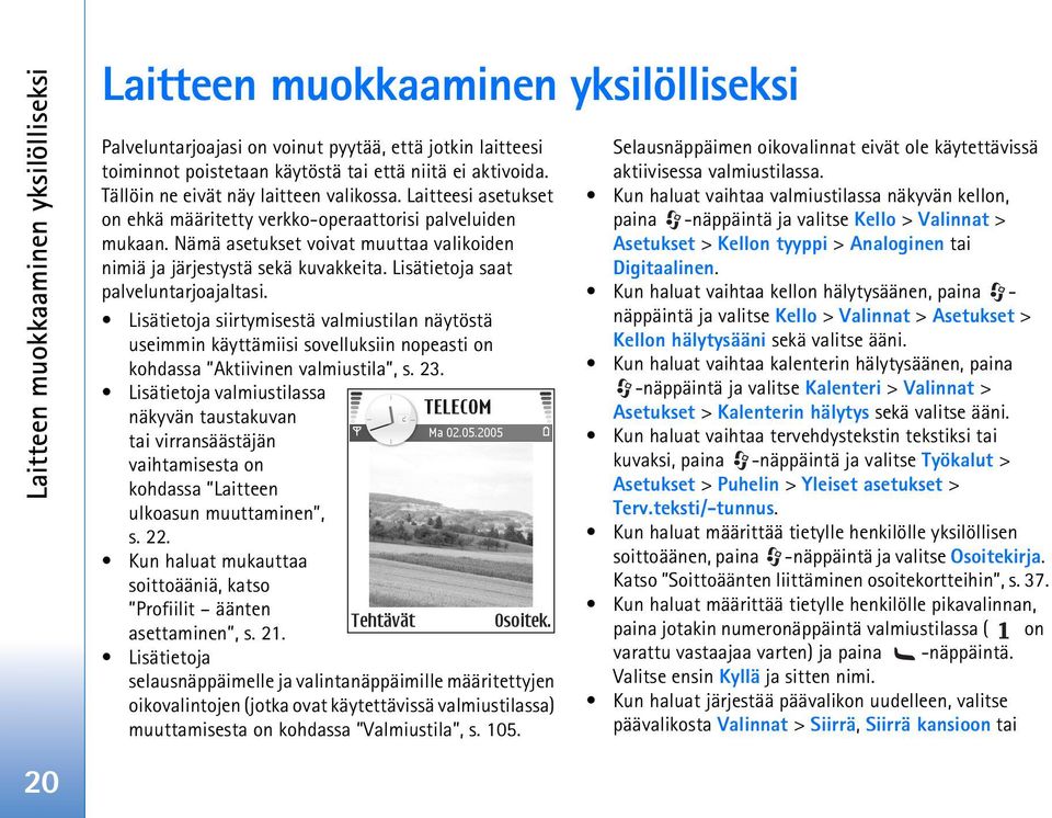 Lisätietoja saat palveluntarjoajaltasi. Lisätietoja siirtymisestä valmiustilan näytöstä useimmin käyttämiisi sovelluksiin nopeasti on kohdassa Aktiivinen valmiustila, s. 23.