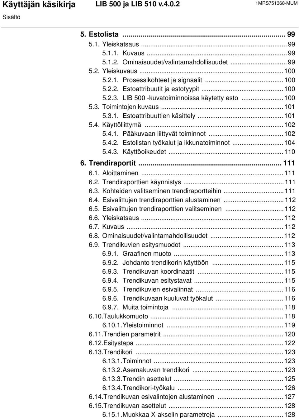 4.1. Pääkuvaan liittyvät toiminnot...102 5.4.2. Estolistan työkalut ja ikkunatoiminnot...104 5.4.3. Käyttöoikeudet...110 6. Trendiraportit...111 6.1. Aloittaminen...111 6.2. Trendiraporttien käynnistys.