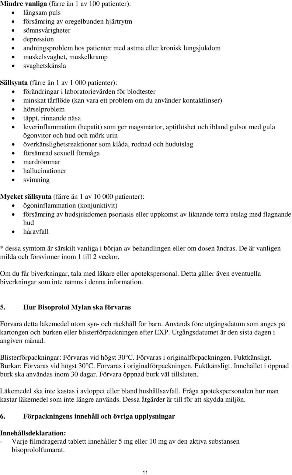 kontaktlinser) hörselproblem täppt, rinnande näsa leverinflammation (hepatit) som ger magsmärtor, aptitlöshet och ibland gulsot med gula ögonvitor och hud och mörk urin överkänslighetsreaktioner som