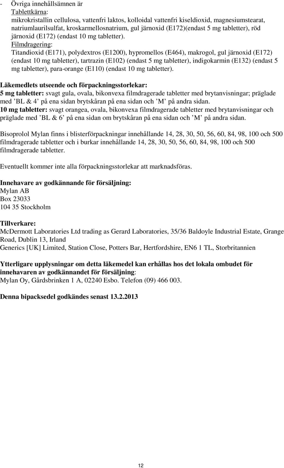 Filmdragering: Titandioxid (E171), polydextros (E1200), hypromellos (E464), makrogol, gul järnoxid (E172) (endast 10 mg tabletter), tartrazin (E102) (endast 5 mg tabletter), indigokarmin (E132)