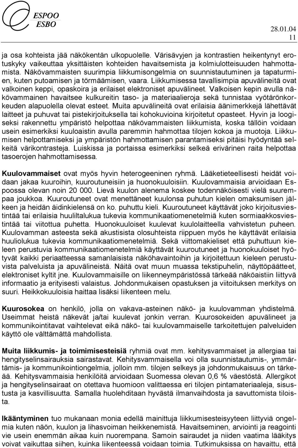 Liikkumisessa tavallisimpia apuvälineitä ovat valkoinen keppi, opaskoira ja erilaiset elektroniset apuvälineet.