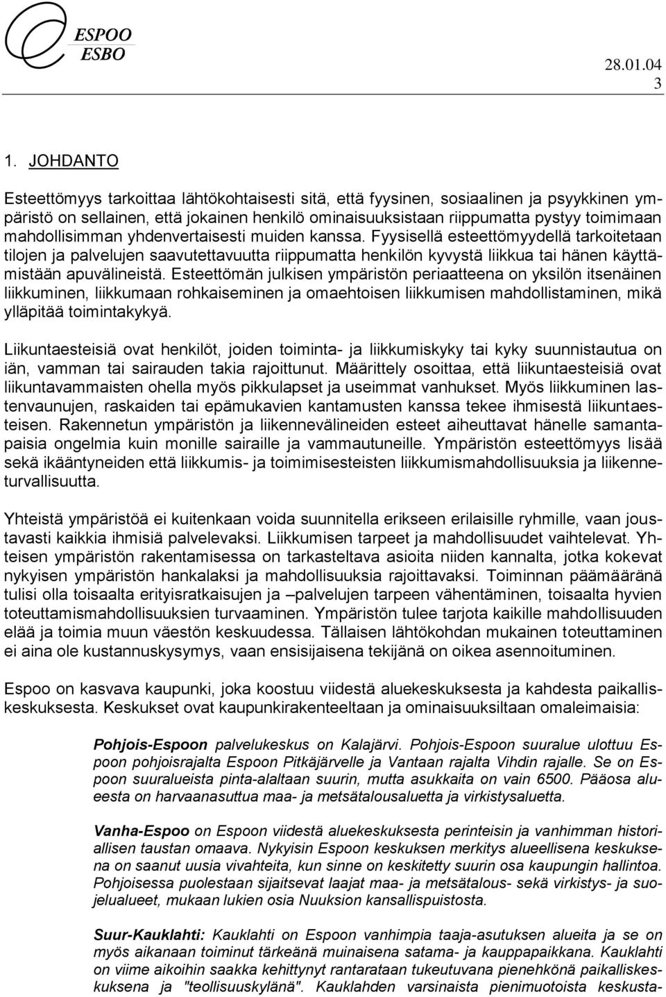 Fyysisellä esteettömyydellä tarkoitetaan tilojen ja palvelujen saavutettavuutta riippumatta henkilön kyvystä liikkua tai hänen käyttämistään apuvälineistä.