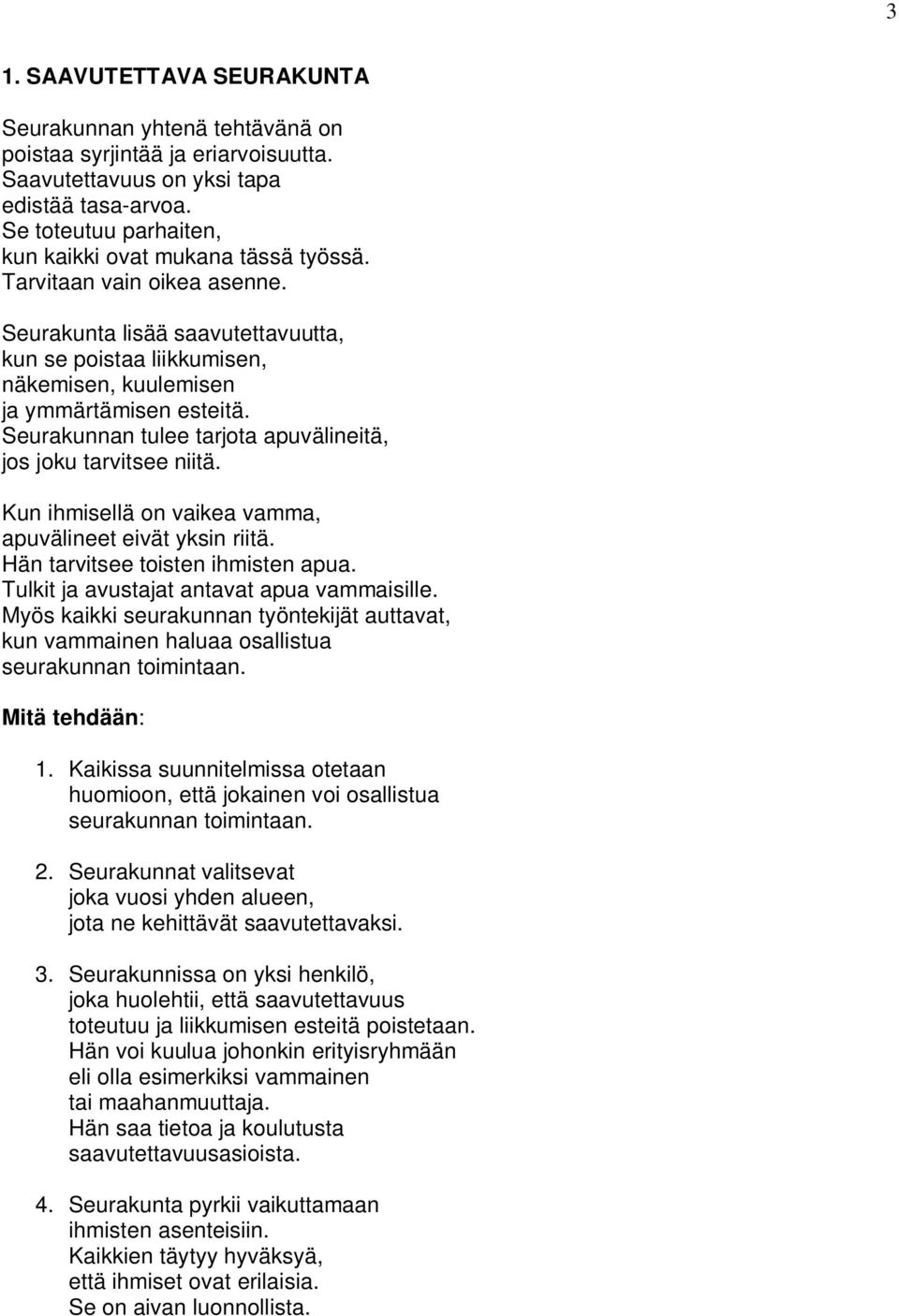 Seurakunnan tulee tarjota apuvälineitä, jos joku tarvitsee niitä. Kun ihmisellä on vaikea vamma, apuvälineet eivät yksin riitä. Hän tarvitsee toisten ihmisten apua.