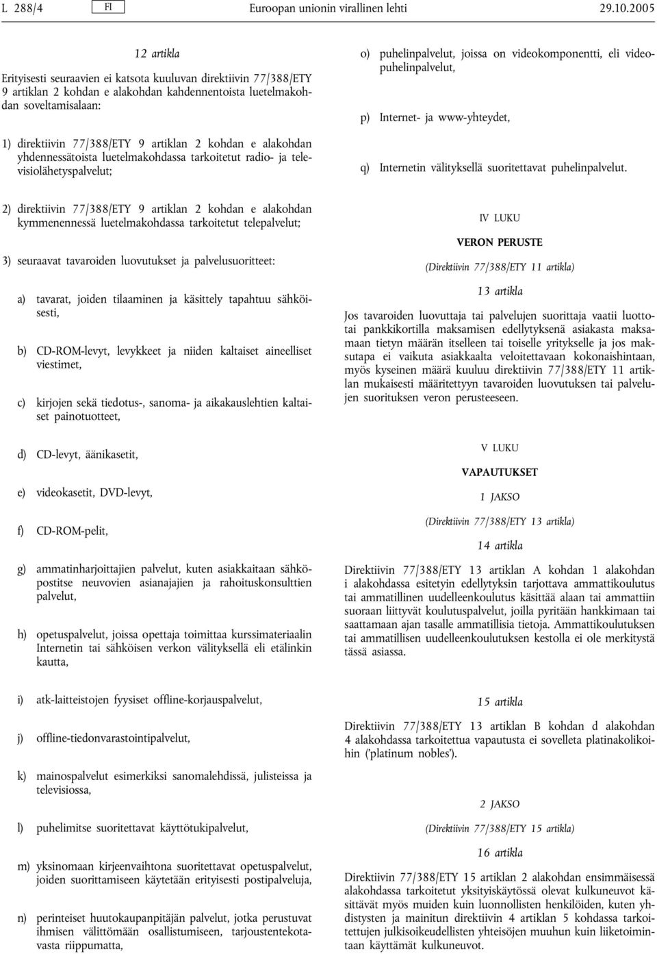 2 kohdan e alakohdan yhdennessätoista luetelmakohdassa tarkoitetut radio- ja televisiolähetyspalvelut; o) puhelinpalvelut, joissa on videokomponentti, eli videopuhelinpalvelut, p) Internet- ja