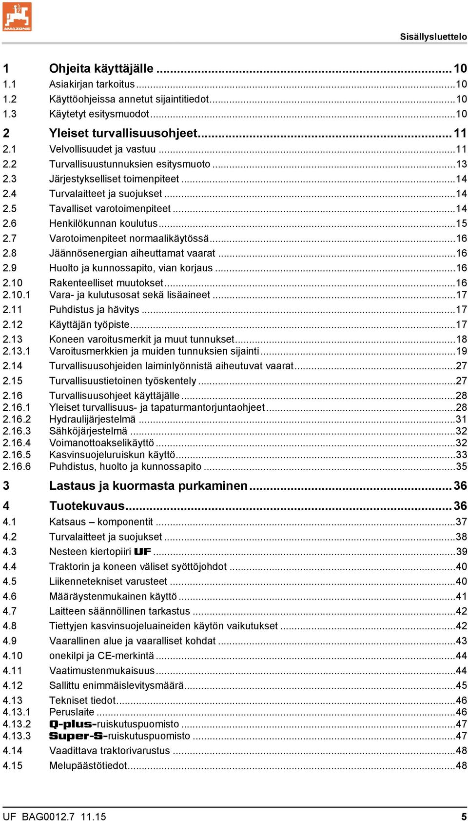 .. 15 2.7 Varotoimenpiteet normaalikäytössä... 16 2.8 Jäännösenergian aiheuttamat vaarat... 16 2.9 Huolto ja kunnossapito, vian korjaus... 16 2.10 Rakenteelliset muutokset... 16 2.10.1 Vara- ja kulutusosat sekä lisäaineet.