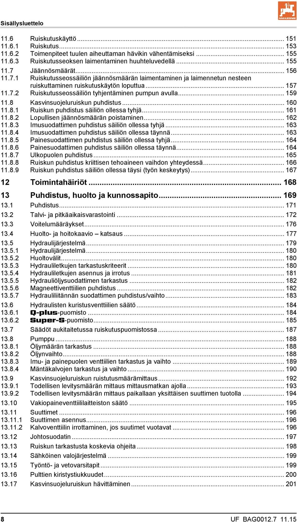 8 Kasvinsuojeluruiskun puhdistus... 160 11.8.1 Ruiskun puhdistus säiliön ollessa tyhjä... 161 11.8.2 Lopullisen jäännösmäärän poistaminen... 162 11.8.3 Imusuodattimen puhdistus säiliön ollessa tyhjä.