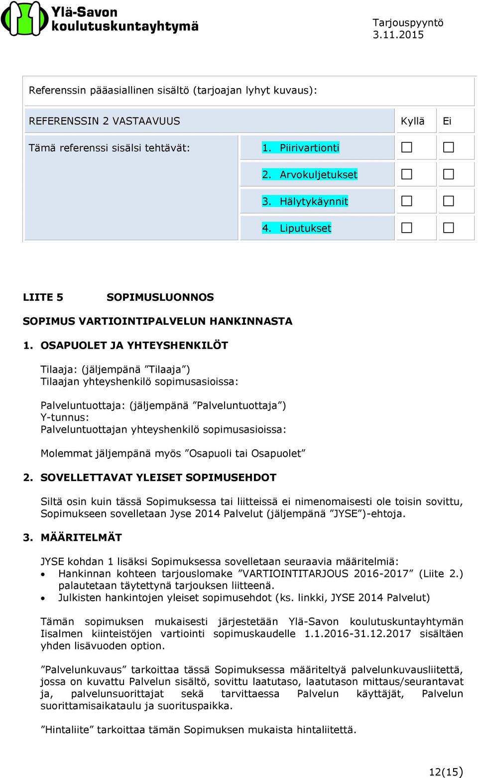 OSAPUOLET JA YHTEYSHENKILÖT Tilaaja: (jäljempänä Tilaaja ) Tilaajan yhteyshenkilö sopimusasioissa: Palveluntuottaja: (jäljempänä Palveluntuottaja ) Y-tunnus: Palveluntuottajan yhteyshenkilö