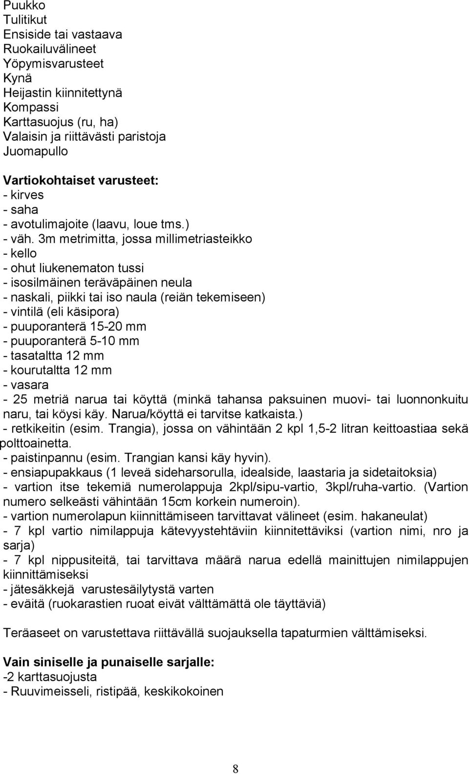3m metrimitta, jossa millimetriasteikko - kello - ohut liukenematon tussi - isosilmäinen teräväpäinen neula - naskali, piikki tai iso naula (reiän tekemiseen) - vintilä (eli käsipora) - puuporanterä