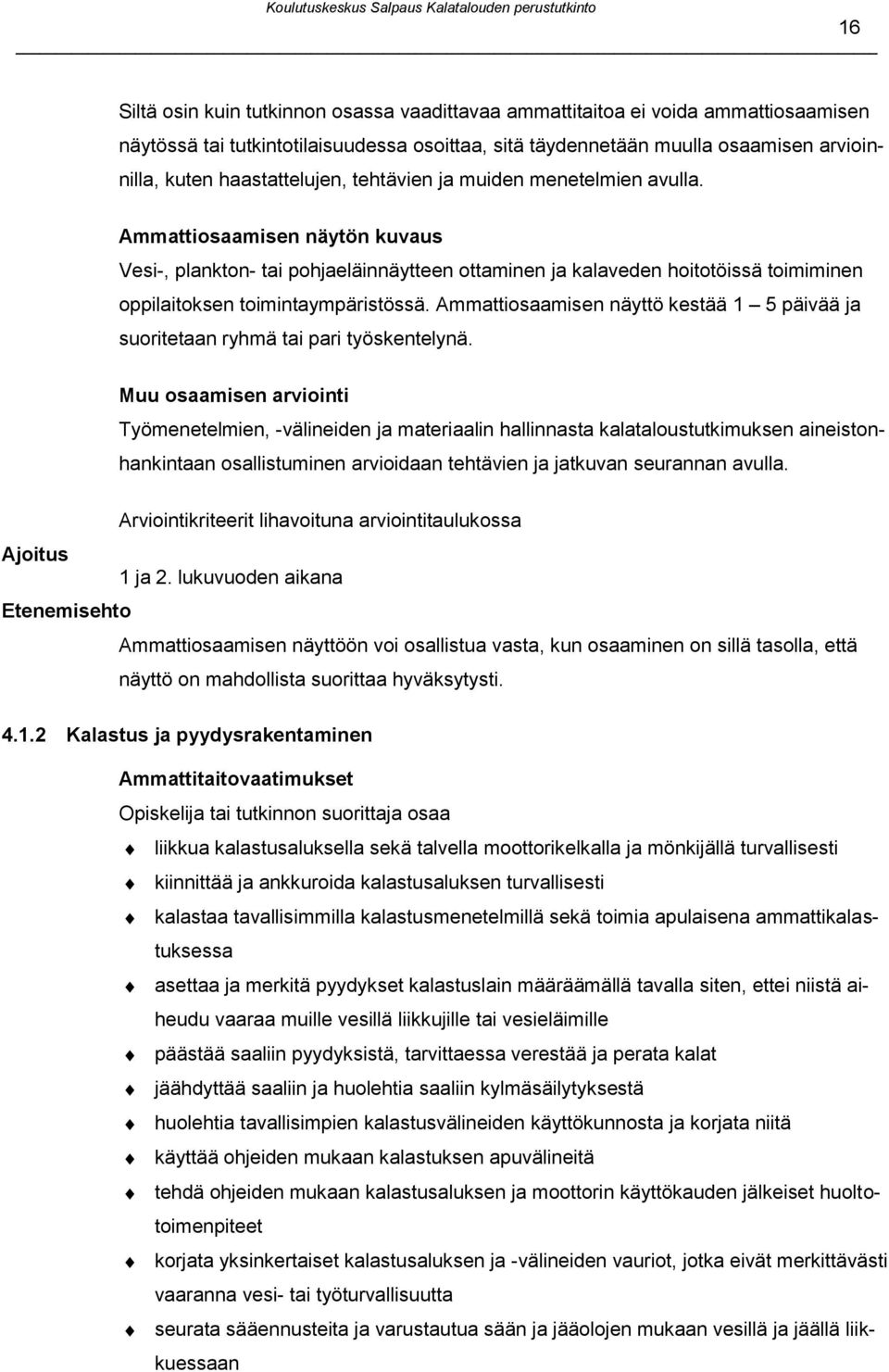 Ammattiosaamisen näytön kuvaus Vesi-, plankton- tai pohjaeläinnäytteen ottaminen ja kalaveden hoitotöissä toimiminen oppilaitoksen toimintaympäristössä.