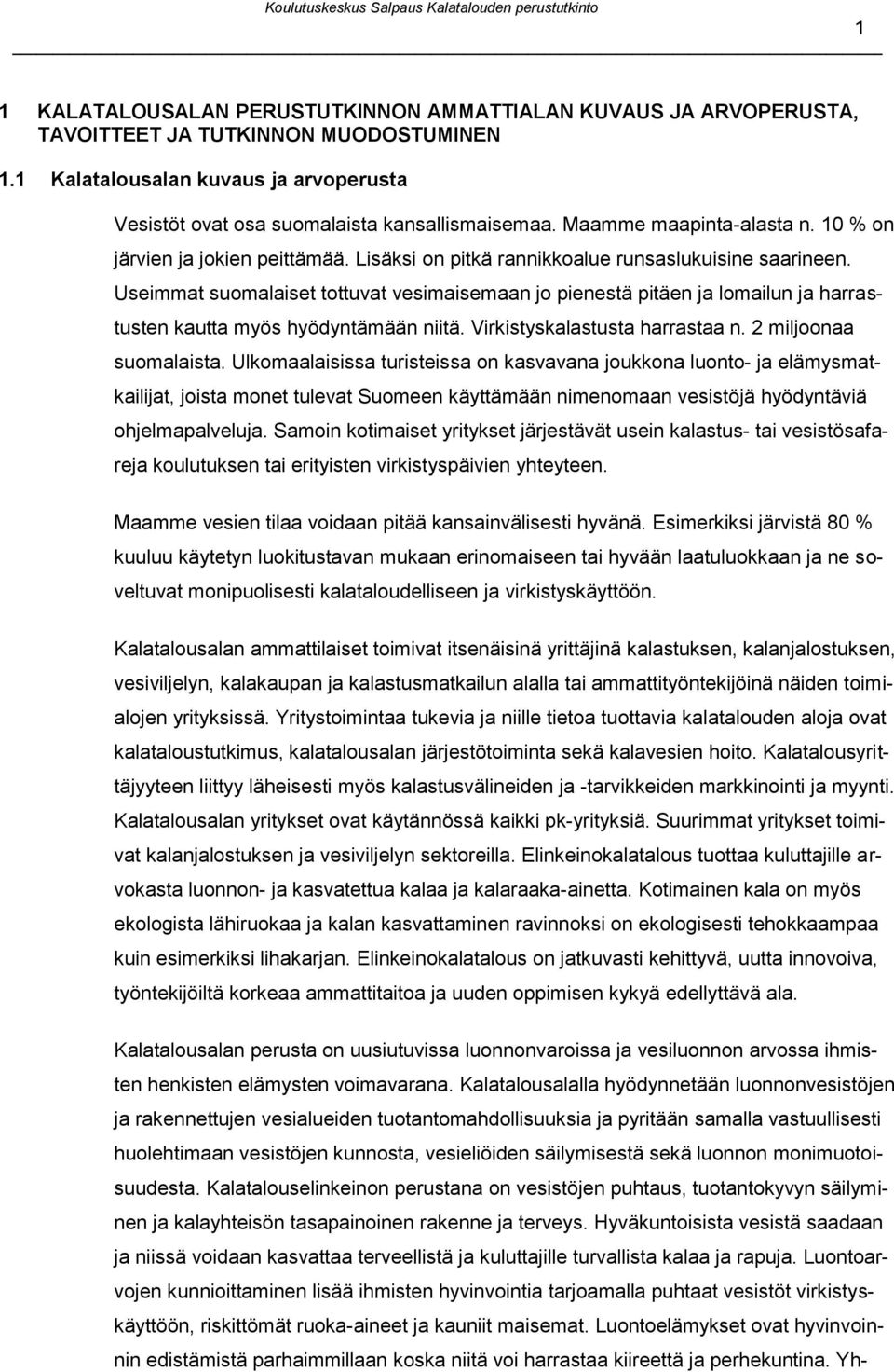 Useimmat suomalaiset tottuvat vesimaisemaan jo pienestä pitäen ja lomailun ja harrastusten kautta myös hyödyntämään niitä. Virkistyskalastusta harrastaa n. 2 miljoonaa suomalaista.