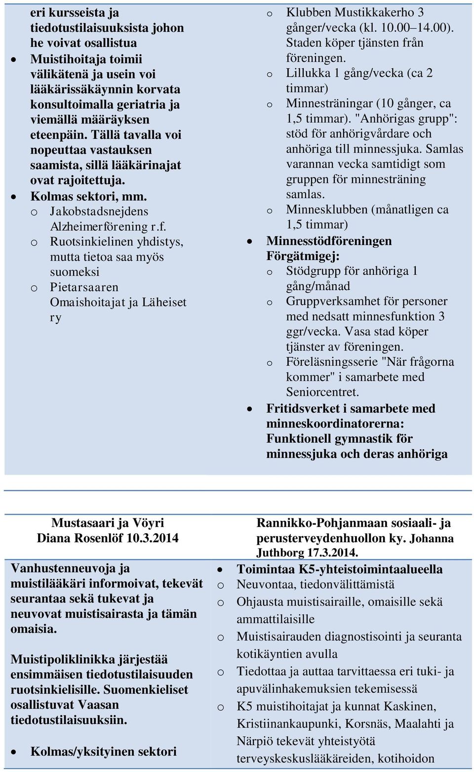 rening r.f. o Ruotsinkielinen yhdistys, mutta tietoa saa myös suomeksi o Pietarsaaren Omaishoitajat ja Läheiset ry o Klubben Mustikkakerho 3 gånger/vecka (kl. 10.00 14.00).