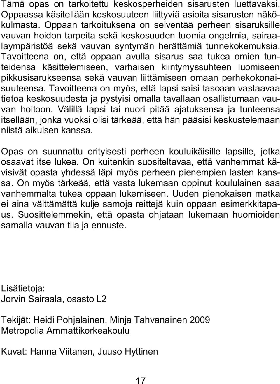 Tavoitteena on, että oppaan avulla sisarus saa tukea omien tunteidensa käsittelemiseen, varhaisen kiintymyssuhteen luomiseen pikkusisarukseensa sekä vauvan liittämiseen omaan perhekokonaisuuteensa.