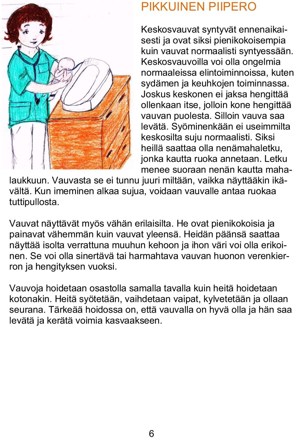Silloin vauva saa levätä. Syöminenkään ei useimmilta keskosilta suju normaalisti. Siksi heillä saattaa olla nenämahaletku, jonka kautta ruoka annetaan. Letku menee suoraan nenän kautta mahalaukkuun.