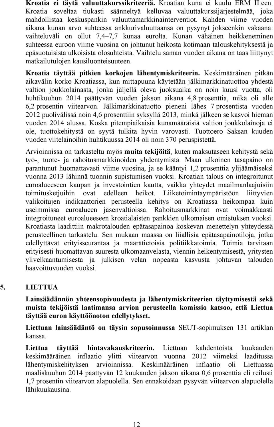 Kahden viime vuoden aikana kunan arvo suhteessa ankkurivaluuttaansa on pysynyt jokseenkin vakaana: vaihteluväli on ollut 7,4 7,7 kunaa eurolta.