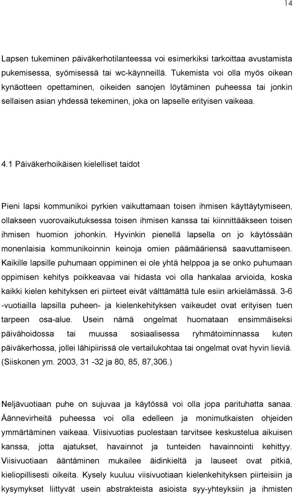 1 Päiväkerhoikäisen kielelliset taidot Pieni lapsi kommunikoi pyrkien vaikuttamaan toisen ihmisen käyttäytymiseen, ollakseen vuorovaikutuksessa toisen ihmisen kanssa tai kiinnittääkseen toisen