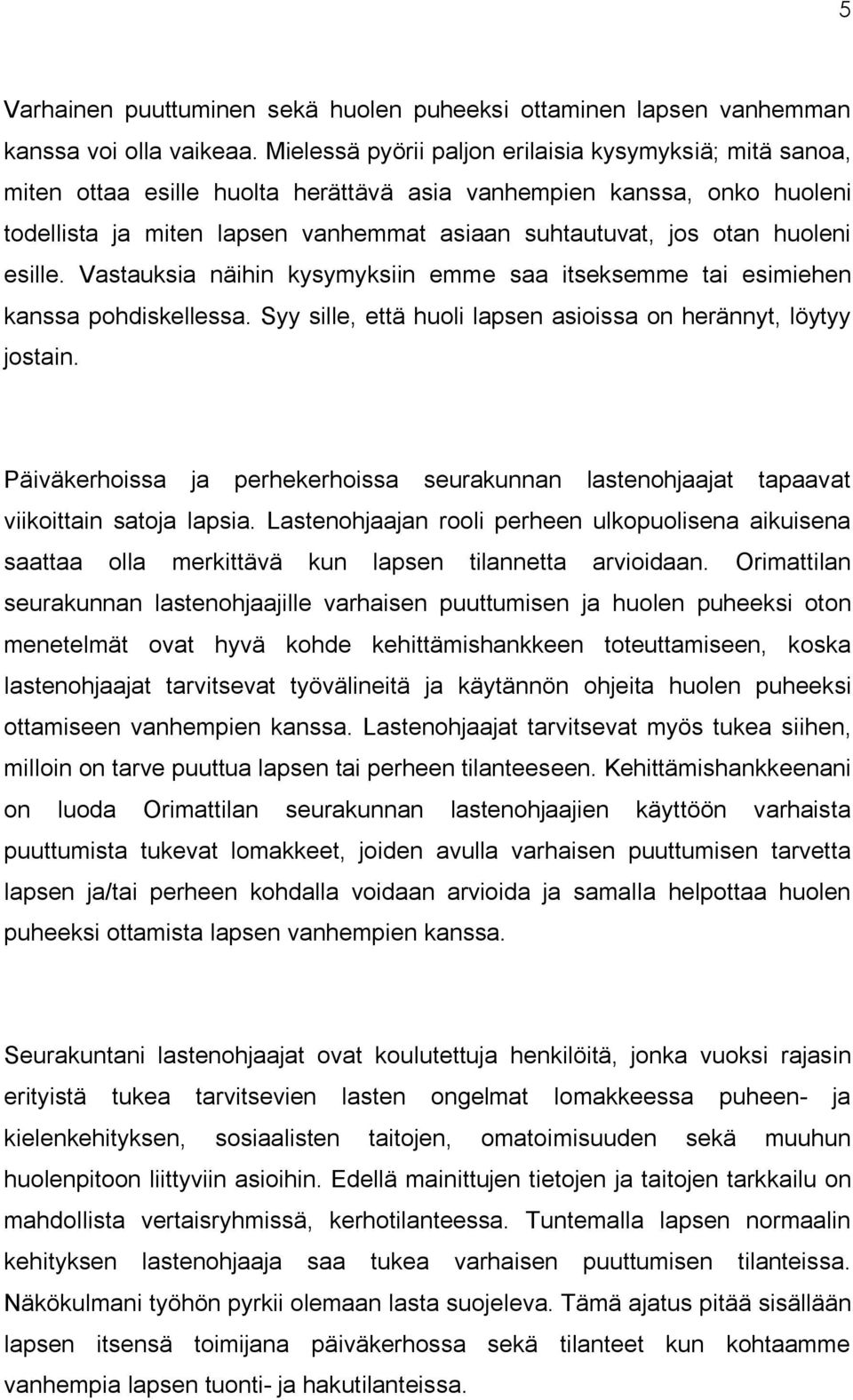 huoleni esille. Vastauksia näihin kysymyksiin emme saa itseksemme tai esimiehen kanssa pohdiskellessa. Syy sille, että huoli lapsen asioissa on herännyt, löytyy jostain.