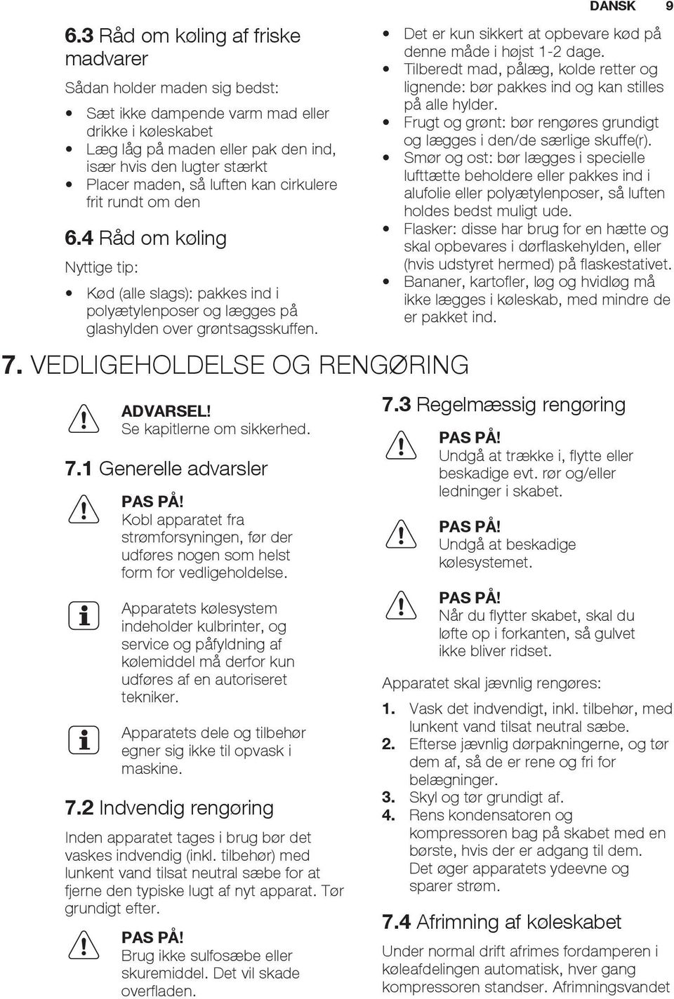 VEDLIGEHOLDELSE OG RENGØRING ADVARSEL! Se kapitlerne om sikkerhed. 7.1 Generelle advarsler PAS PÅ! Kobl apparatet fra strømforsyningen, før der udføres nogen som helst form for vedligeholdelse.