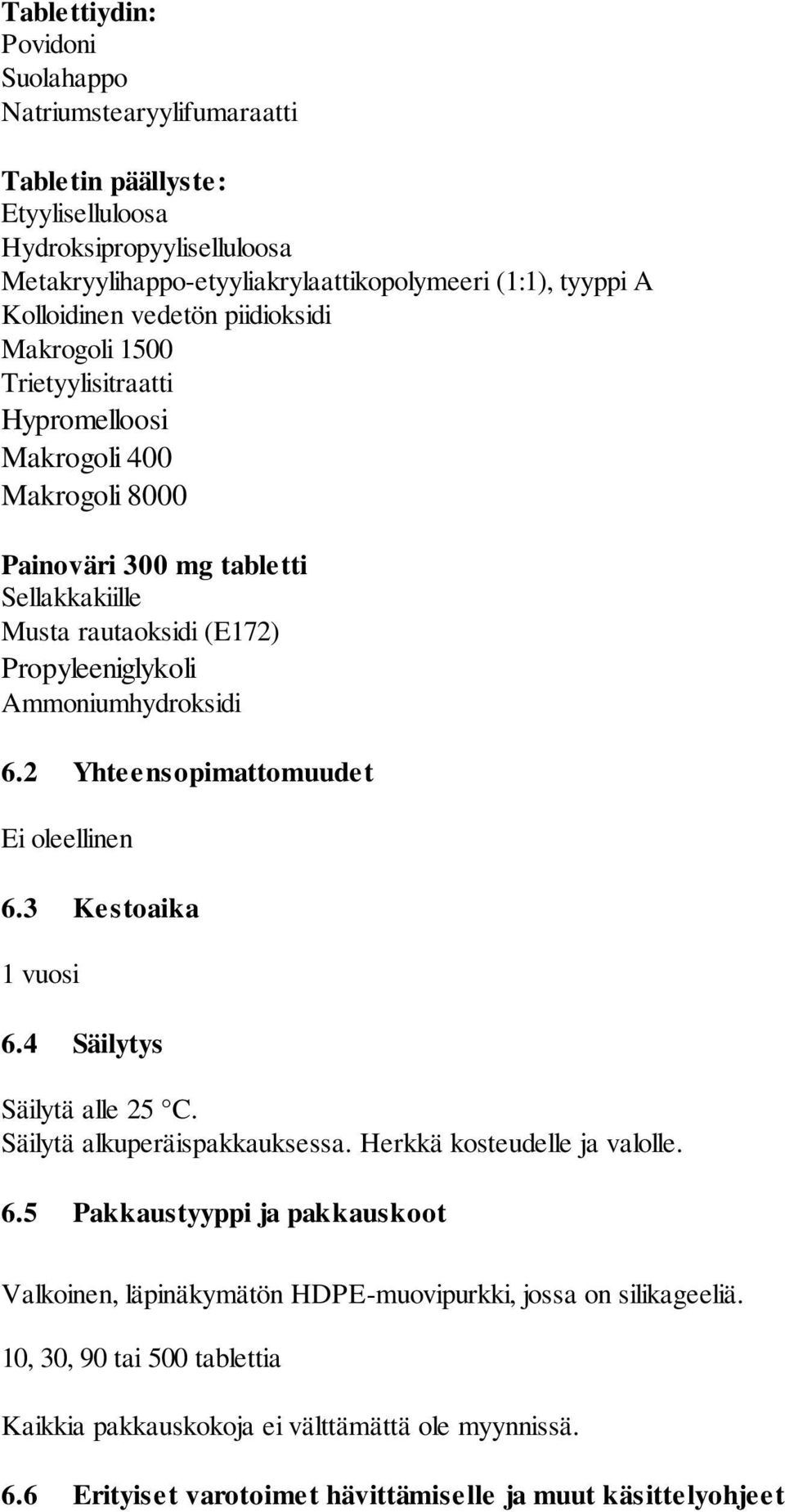 6.2 Yhteensopimattomuudet Ei oleellinen 6.3 Kestoaika 1 vuosi 6.4 Säilytys Säilytä alle 25 C. Säilytä alkuperäispakkauksessa. Herkkä kosteudelle ja valolle. 6.5 Pakkaustyyppi ja pakkauskoot Valkoinen, läpinäkymätön HDPE-muovipurkki, jossa on silikageeliä.