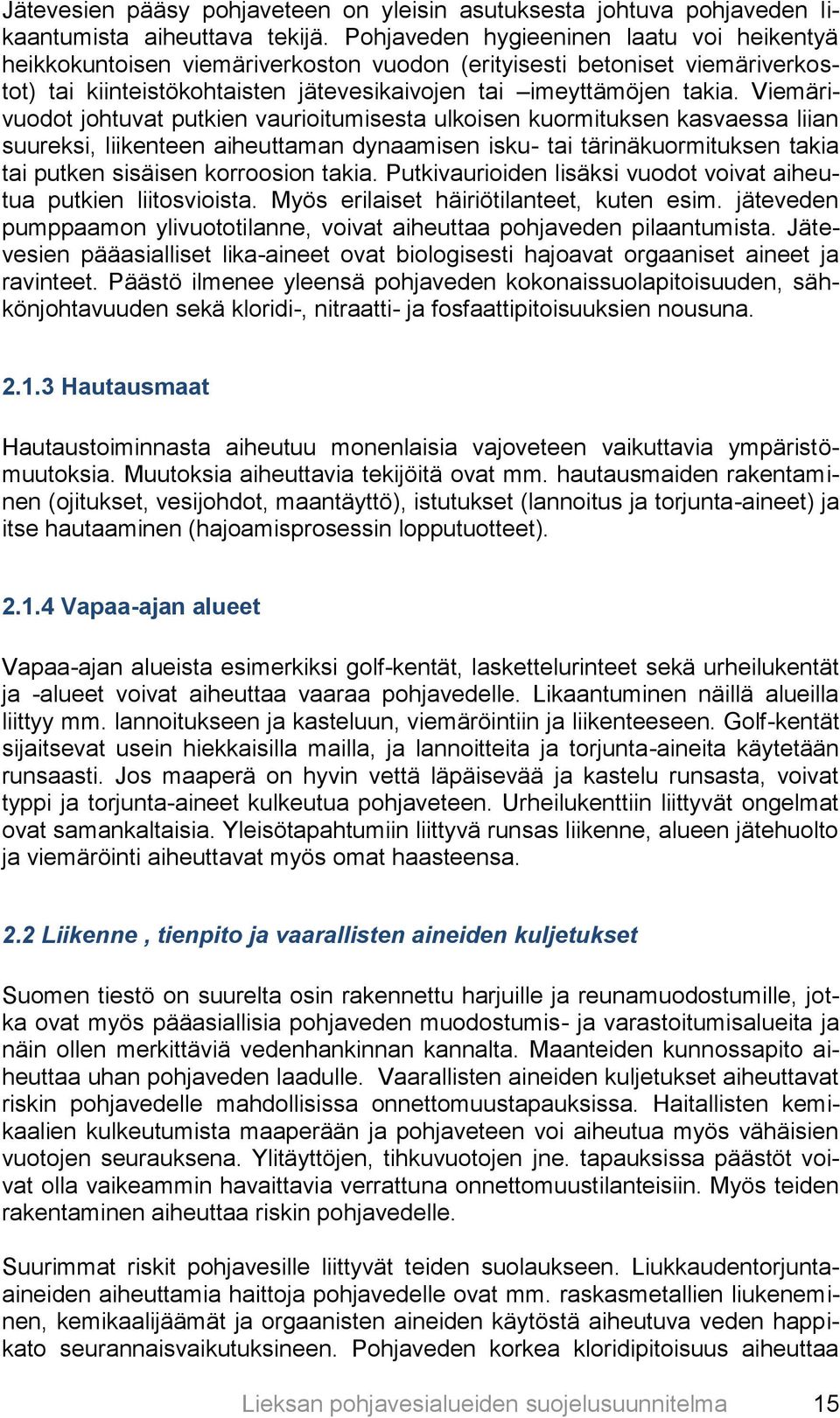 Viemärivuodot johtuvat putkien vaurioitumisesta ulkoisen kuormituksen kasvaessa liian suureksi, liikenteen aiheuttaman dynaamisen isku- tai tärinäkuormituksen takia tai putken sisäisen korroosion