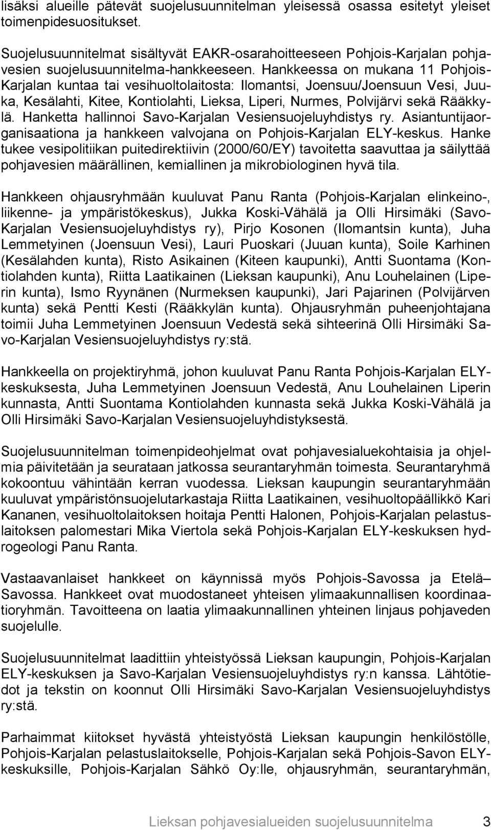 Hankkeessa on mukana 11 Pohjois- Karjalan kuntaa tai vesihuoltolaitosta: Ilomantsi, Joensuu/Joensuun Vesi, Juuka, Kesälahti, Kitee, Kontiolahti, Lieksa, Liperi, Nurmes, Polvijärvi sekä Rääkkylä.