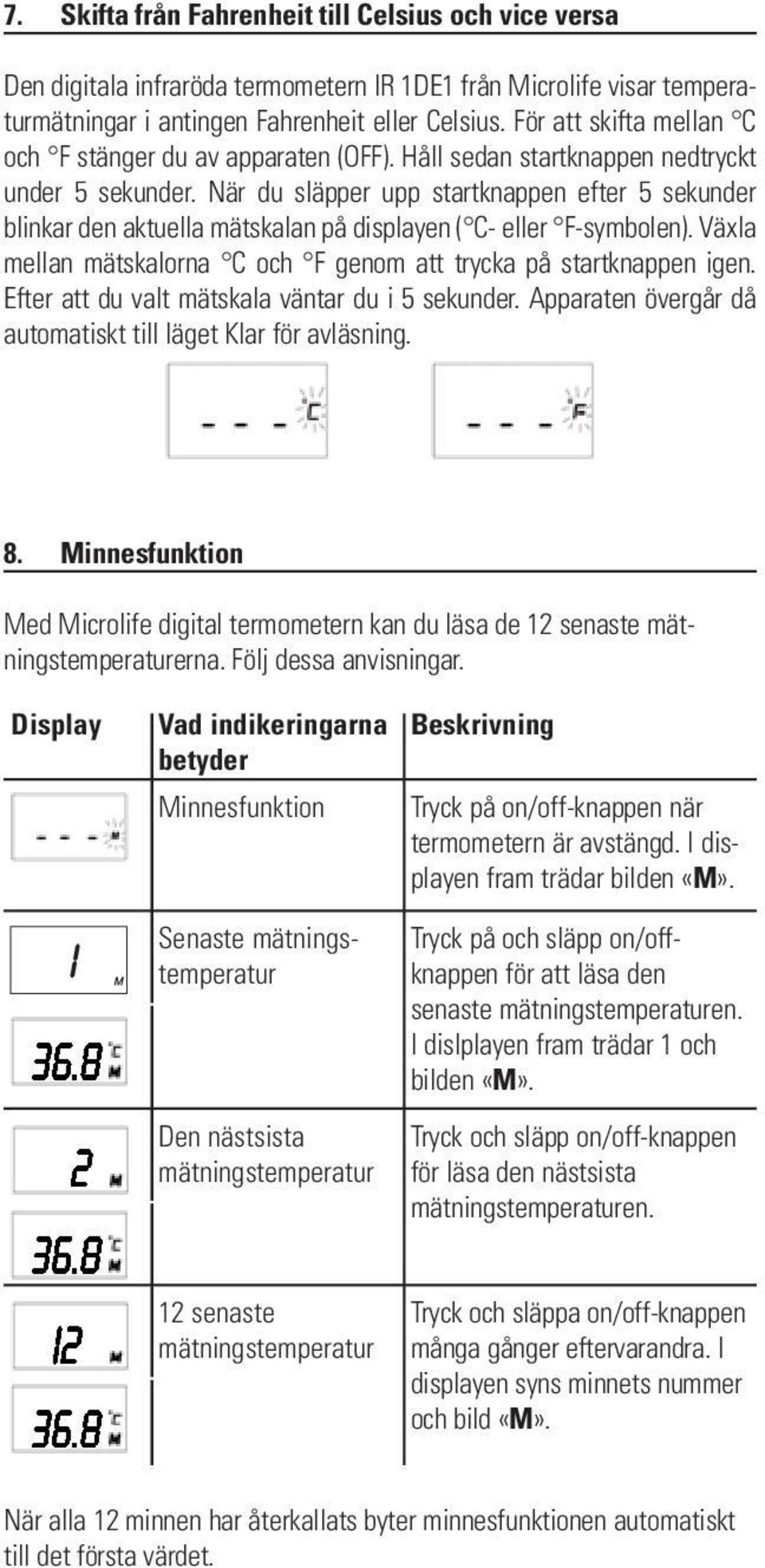 När du släpper upp startknappen efter 5 sekunder blinkar den aktuella mätskalan på displayen ( C- eller F-symbolen). Växla mellan mätskalorna C och F genom att trycka på startknappen igen.