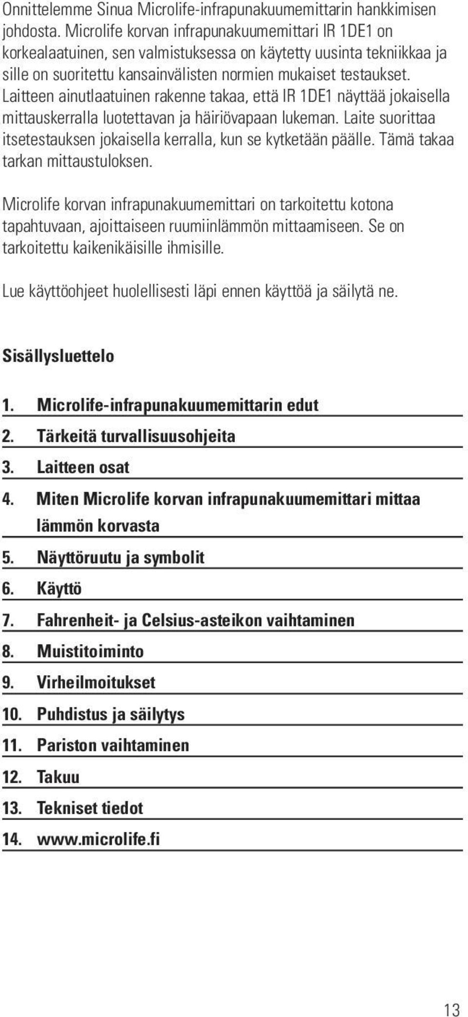 Laitteen ainutlaatuinen rakenne takaa, että IR 1DE1 näyttää jokaisella mittauskerralla luotettavan ja häiriövapaan lukeman. Laite suorittaa itsetestauksen jokaisella kerralla, kun se kytketään päälle.