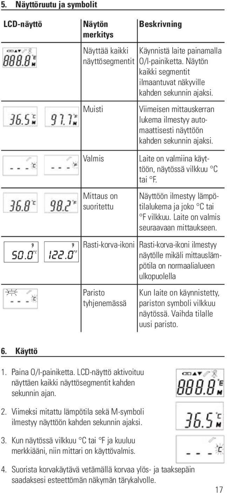 Laite on valmiina käyttöön, näytössä vilkkuu C tai F. Näyttöön ilmestyy lämpötilalukema ja joko C tai F vilkkuu. Laite on valmis seuraavaan mittaukseen.