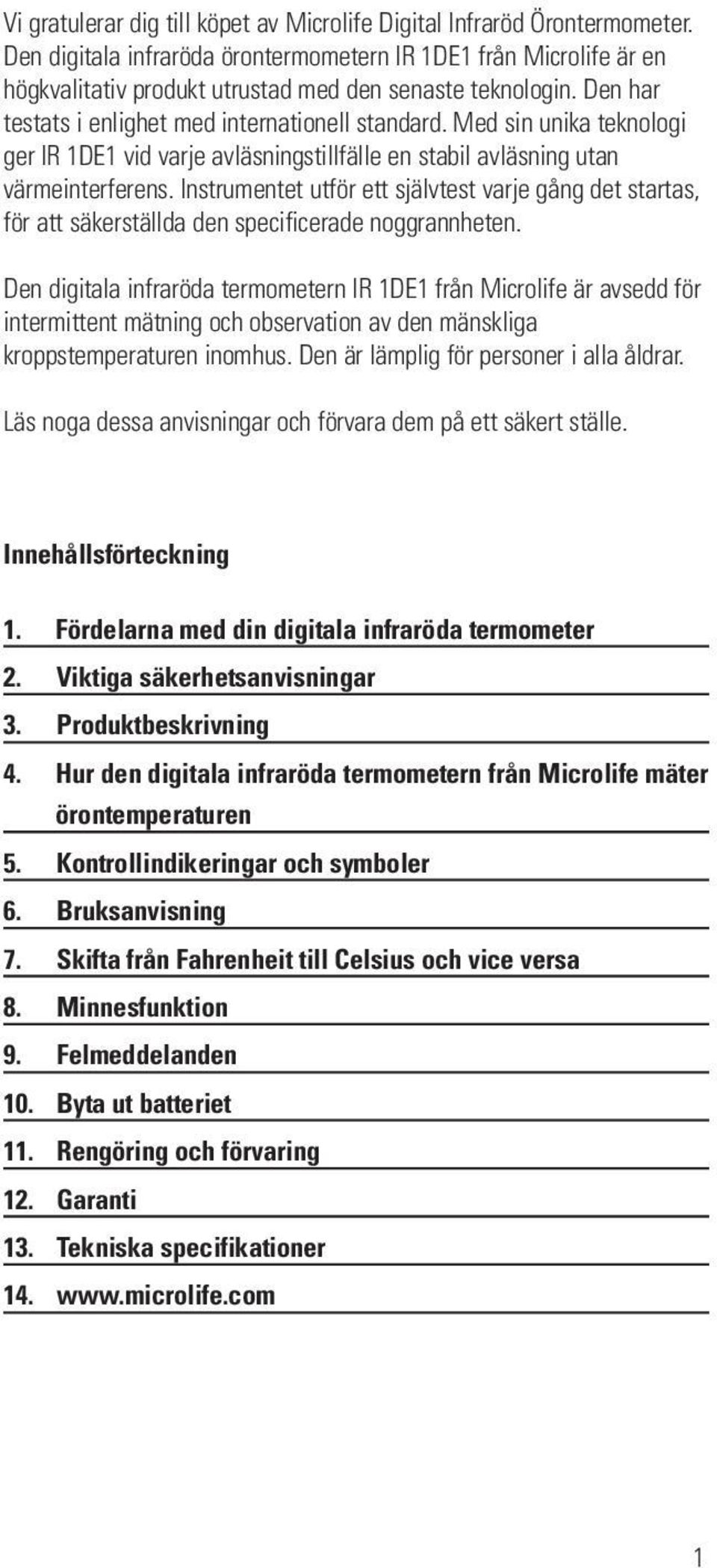 Med sin unika teknologi ger IR 1DE1 vid varje avläsningstillfälle en stabil avläsning utan värmeinterferens.