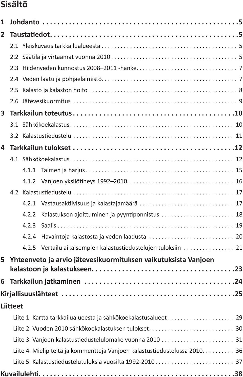 .. 11 4 Tarkkailun tulokset... 12 4.1 Sähkökoekalastus... 12 4.1.1 Taimen ja harjus... 15 4.1.2 Vanjoen yksilötiheys 1992 2010... 16 4.2 Kalastustiedustelu... 17 4.2.1 Vastausaktiivisuus ja kalastajamäärä.