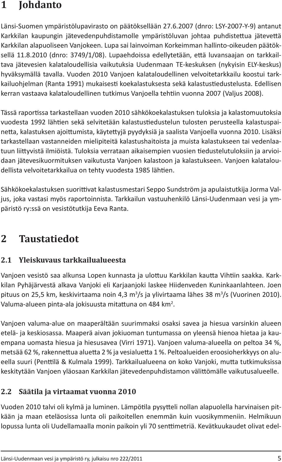 Lupa sai lainvoiman Korkeimman hallinto-oikeuden päätöksellä 11.8.2010 (dnro: 3749/1/08).