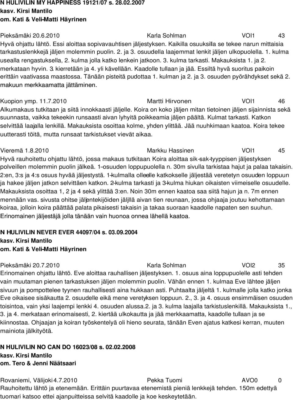 kulma usealla rengastuksella, 2. kulma jolla katko lenkein jatkoon. 3. kulma tarkasti. Makauksista 1. ja 2. merkataan hyvin. 3. kierretään ja 4. yli kävellään. Kaadolle tullaan ja jää.