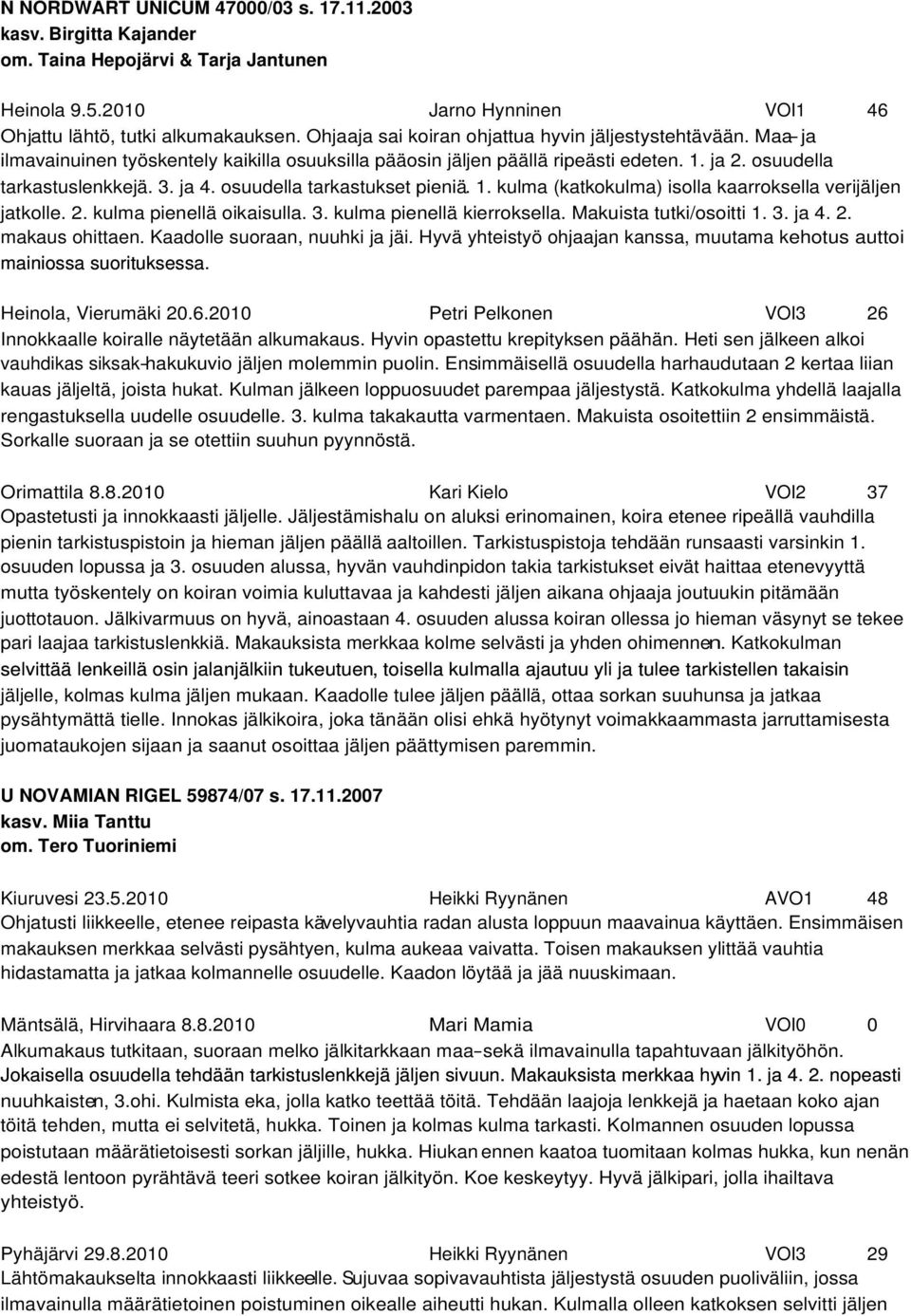 osuudella tarkastukset pieniä. 1. kulma (katkokulma) isolla kaarroksella verijäljen jatkolle. 2. kulma pienellä oikaisulla. 3. kulma pienellä kierroksella. Makuista tutki/osoitti 1. 3. ja 4. 2. makaus ohittaen.