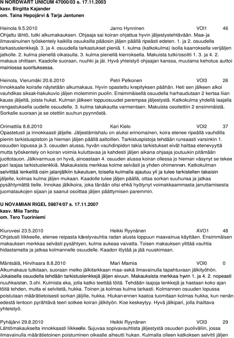 osuudella tarkastukset pieniä. 1. kulma (katkokulma) isolla kaarroksella verijäljen jatkolle. 2. kulma pienellä oikaisulla. 3. kulma pienellä kierroksella. Makuista tutki/osoitti 1. 3. ja 4. 2. makaus ohittaen.