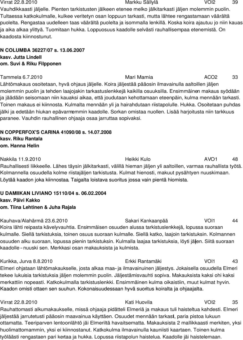 Koska koira ajautuu jo niin kauas ja aika alkaa ylittyä. Tuomitaan hukka. Loppuosuus kaadolle selvästi rauhallisempaa etenemistä. On kaadosta kiinnostunut. N COLUMBA 36227/07 s. 13.06.2007 kasv.