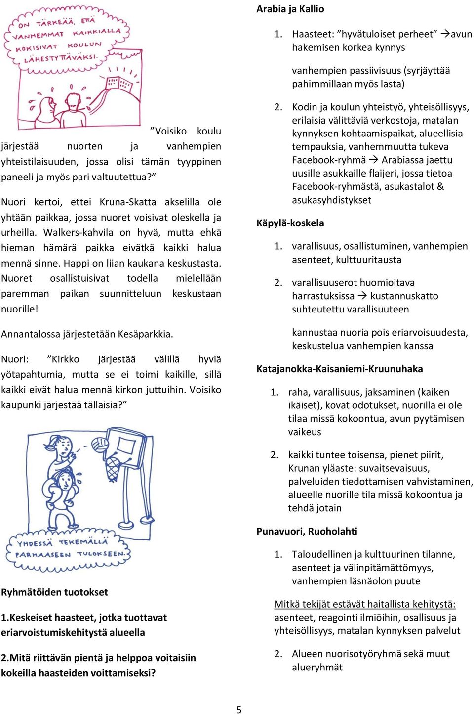 tämän tyyppinen paneeli ja myös pari valtuutettua? Nuori kertoi, ettei Kruna-Skatta akselilla ole yhtään paikkaa, jossa nuoret voisivat oleskella ja urheilla.