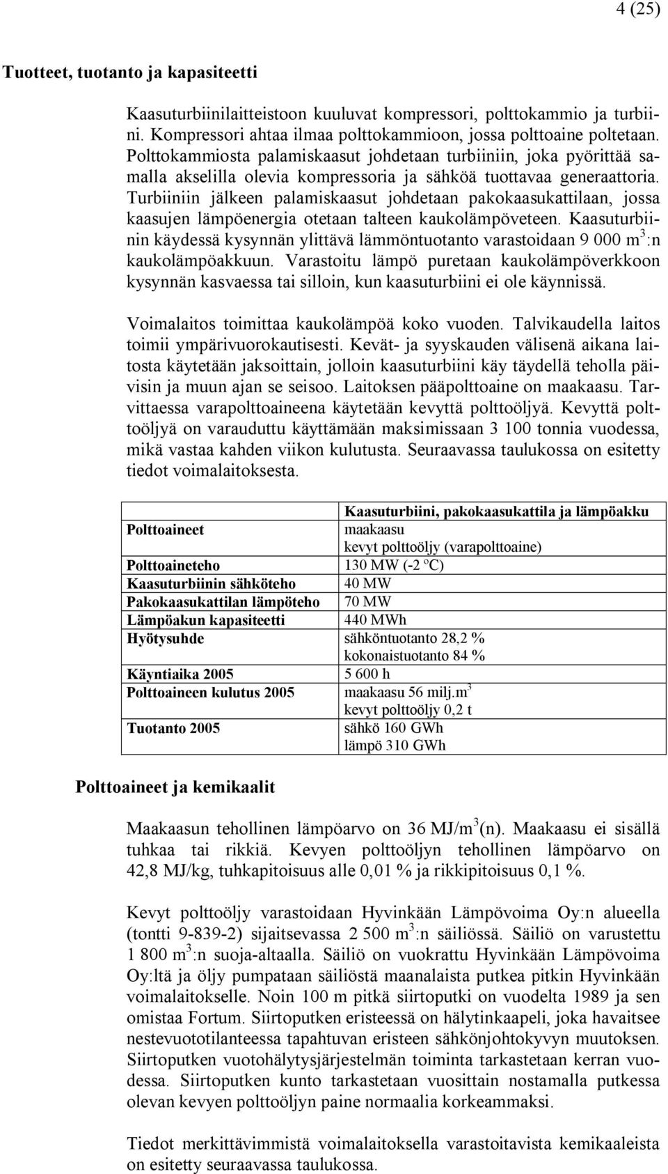 Turbiiniin jälkeen palamiskaasut johdetaan pakokaasukattilaan, jossa kaasujen lämpöenergia otetaan talteen kaukolämpöveteen.