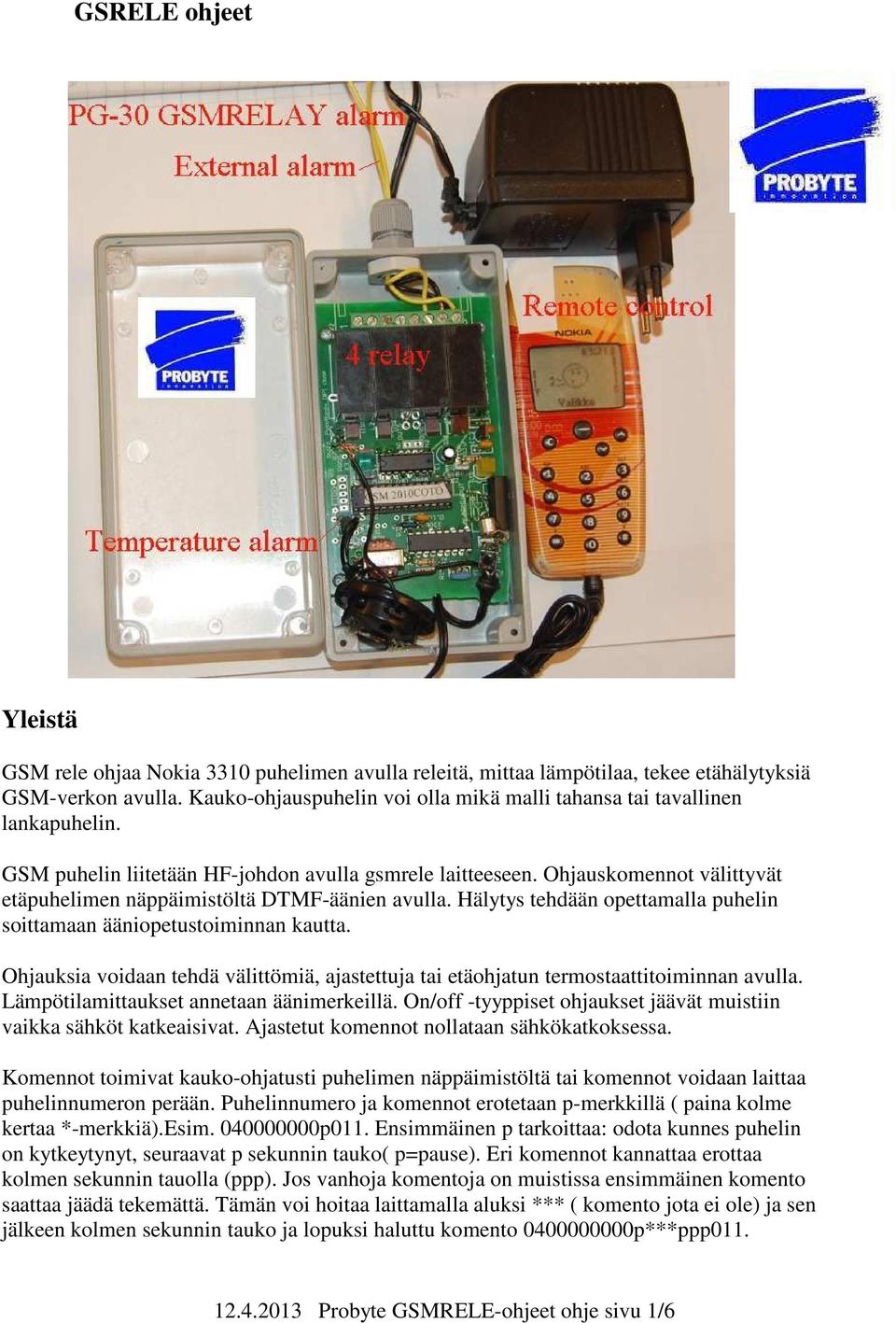 Ohjauskomennot välittyvät etäpuhelimen näppäimistöltä DTMF-äänien avulla. Hälytys tehdään opettamalla puhelin soittamaan ääniopetustoiminnan kautta.