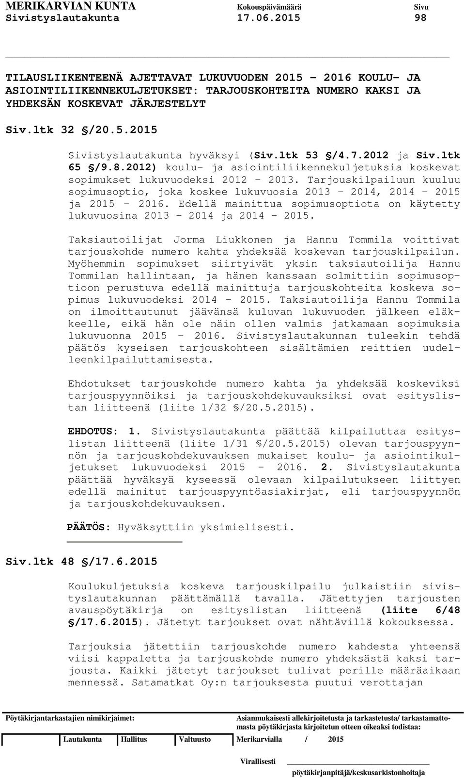 Tarjouskilpailuun kuuluu sopimusoptio, joka koskee lukuvuosia 2013 2014, 2014 2015 ja 2015 2016. Edellä mainittua sopimusoptiota on käytetty lukuvuosina 2013 2014 ja 2014 2015.