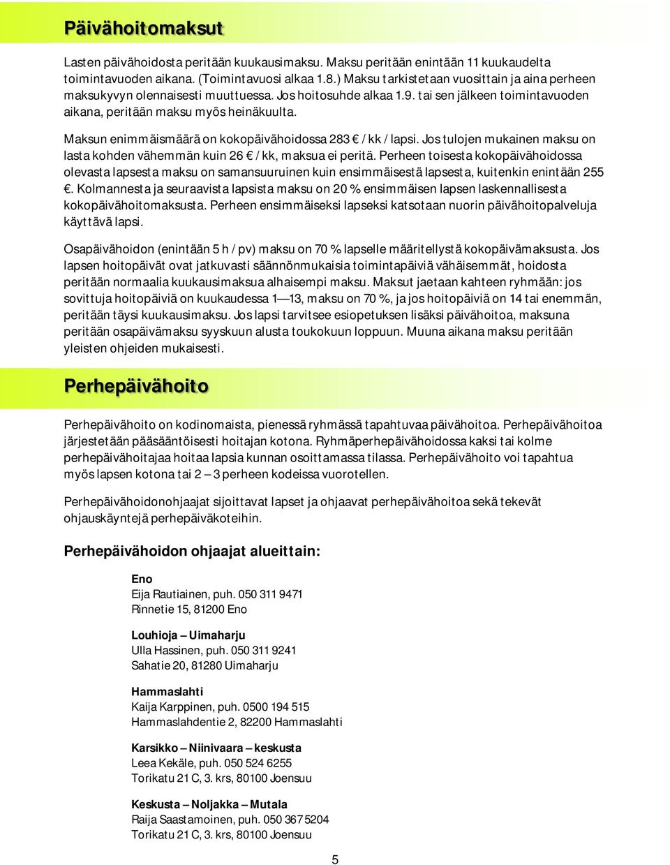 Maksun enimmäismäärä on kokopäivähoidossa 283 / kk / lapsi. Jos tulojen mukainen maksu on lasta kohden vähemmän kuin 26 / kk, maksua ei peritä.