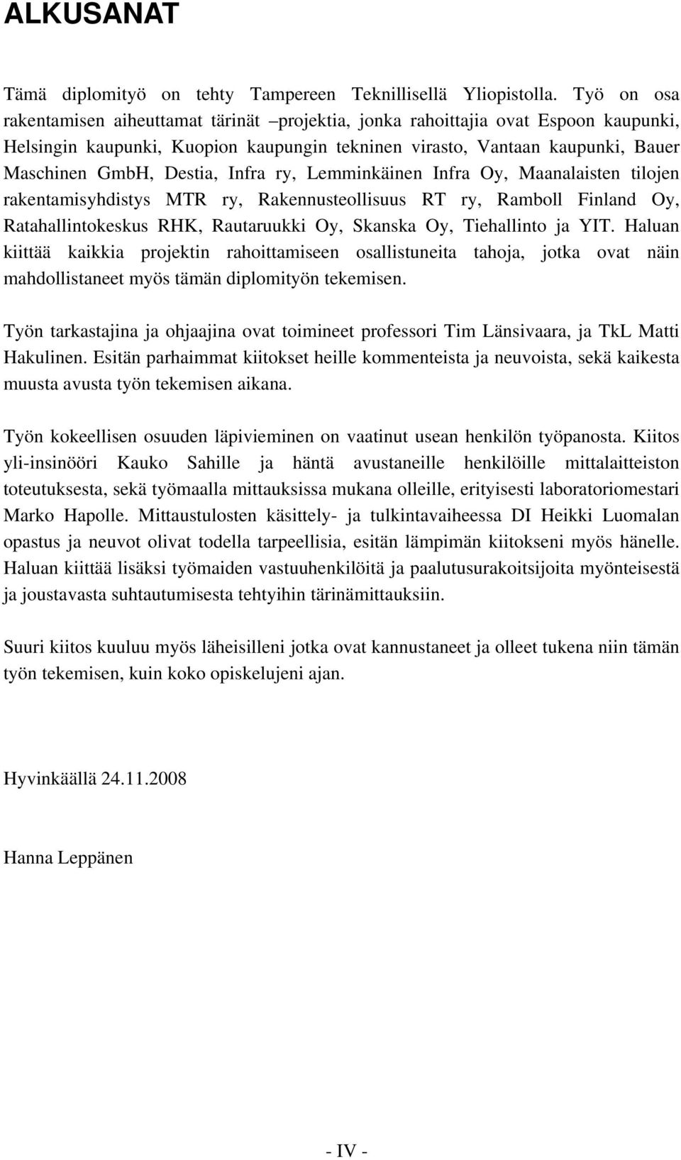 Infra ry, Lemminkäinen Infra Oy, Maanalaisten tilojen rakentamisyhdistys MTR ry, Rakennusteollisuus RT ry, Ramboll Finland Oy, Ratahallintokeskus RHK, Rautaruukki Oy, Skanska Oy, Tiehallinto ja YIT.