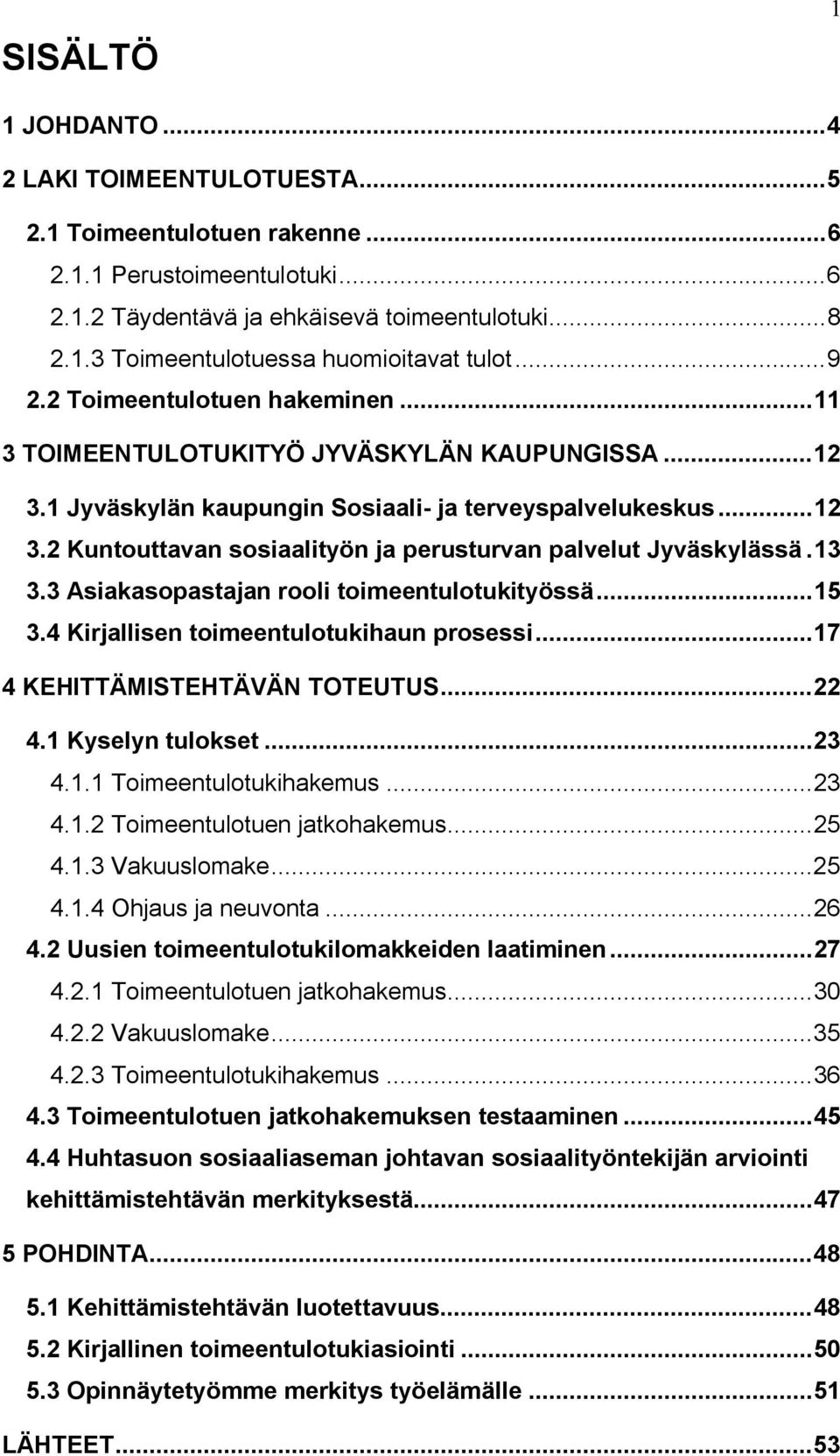 13 3.3 Asiakasopastajan rooli toimeentulotukityössä...15 3.4 Kirjallisen toimeentulotukihaun prosessi...17 4 KEHITTÄMISTEHTÄVÄN TOTEUTUS...22 4.1 Kyselyn tulokset...23 4.1.1 Toimeentulotukihakemus.