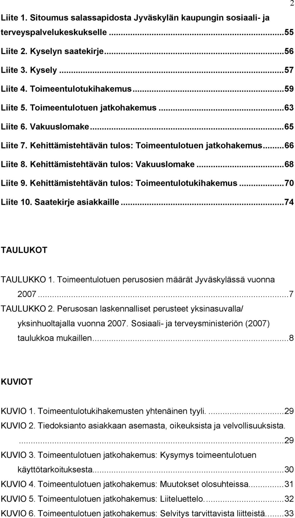 Kehittämistehtävän tulos: Toimeentulotukihakemus...70 Liite 10. Saatekirje asiakkaille...74 TAULUKOT TAULUKKO 1. Toimeentulotuen perusosien määrät Jyväskylässä vuonna 2007...7 TAULUKKO 2.