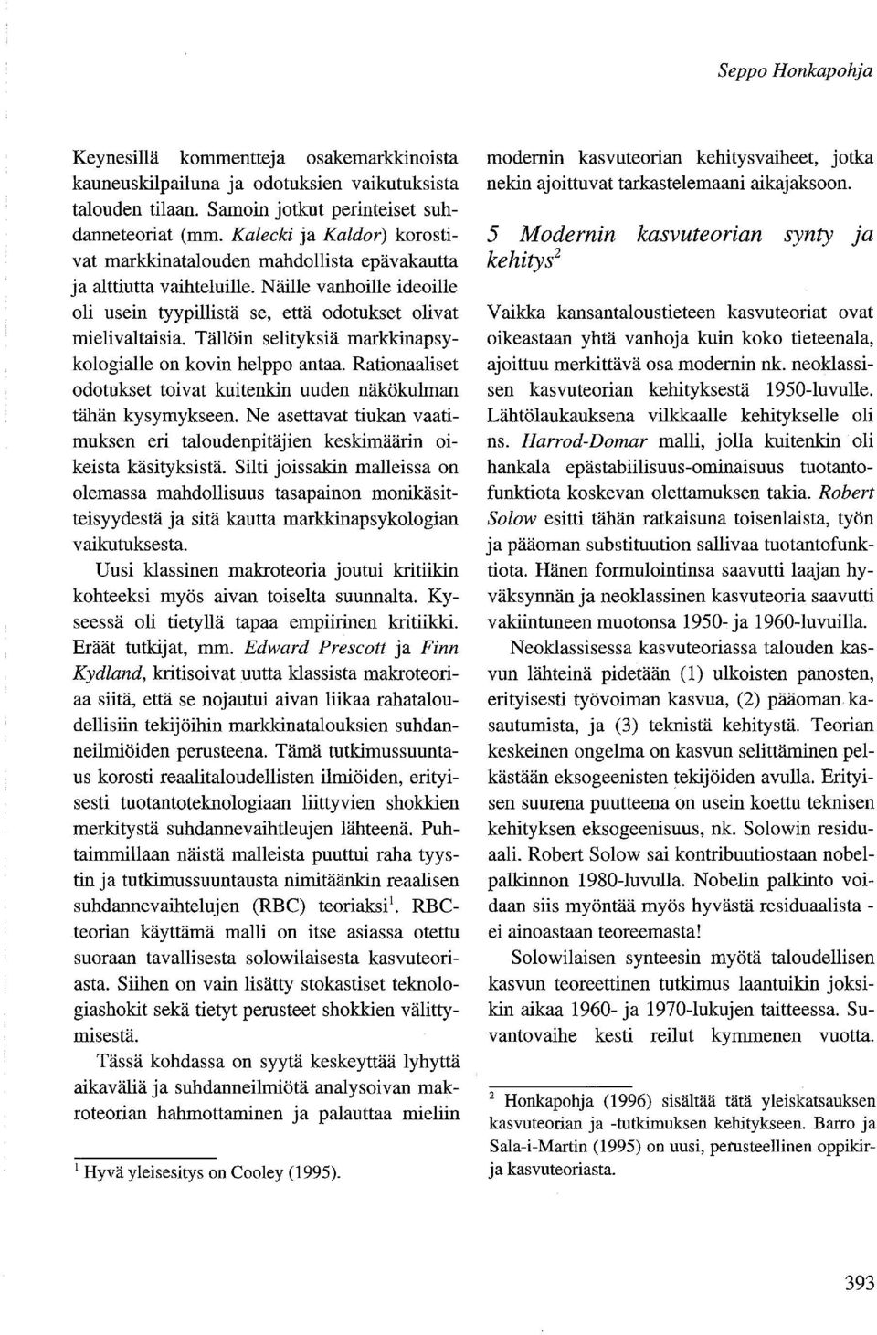 Tällöin selityksiä markkinapsykologialie on kovin helppo antaa. Rationaaliset odotukset toivat kuitenkin uuden näkökulman tähän kysymykseen.