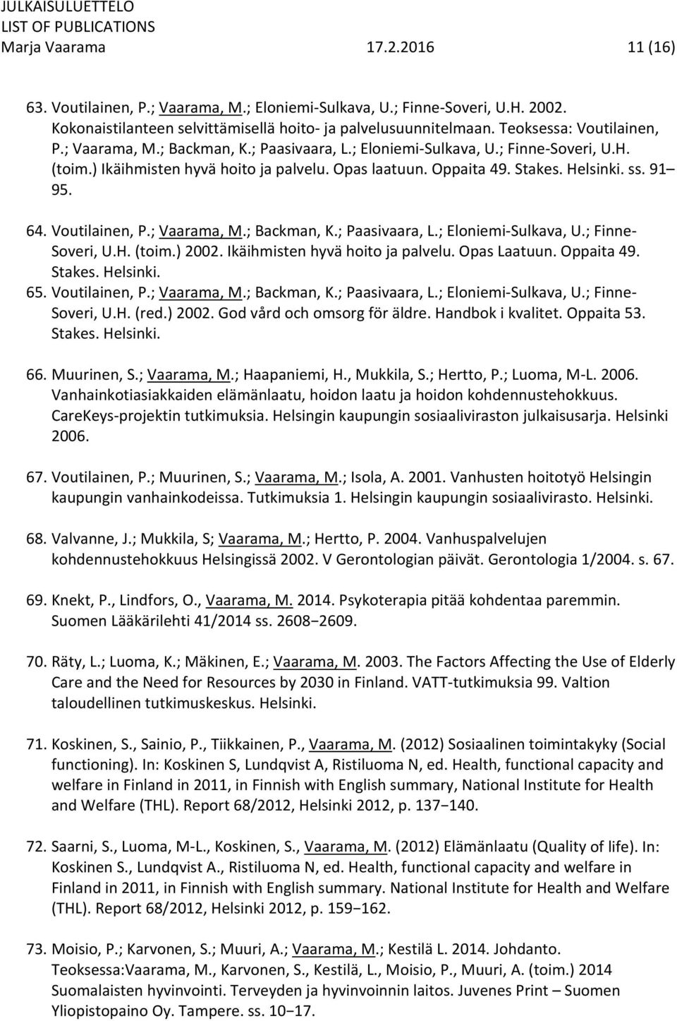 ss. 91 95. 64. Voutilainen, P.; Vaarama, M.; Backman, K.; Paasivaara, L.; Eloniemi Sulkava, U.; Finne Soveri, U.H. (toim.) 2002. Ikäihmisten hyvä hoito ja palvelu. Opas Laatuun. Oppaita 49. Stakes.