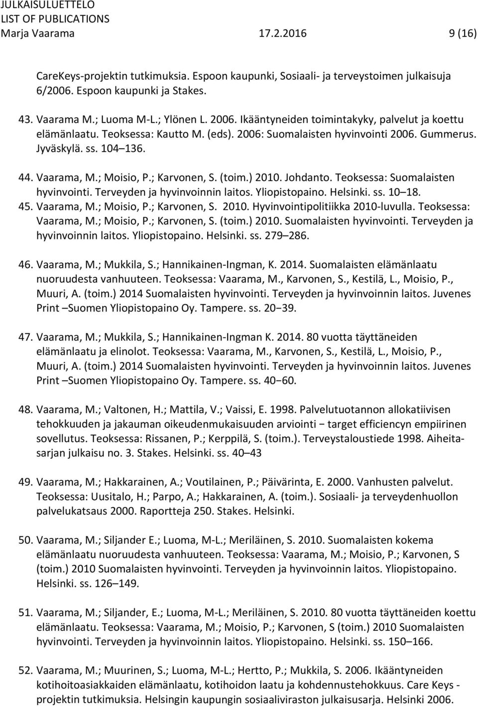 (toim.) 2010. Johdanto. Teoksessa: Suomalaisten hyvinvointi. Terveyden ja hyvinvoinnin laitos. Yliopistopaino. Helsinki. ss. 10 18. 45. Vaarama, M.; Moisio, P.; Karvonen, S. 2010. Hyvinvointipolitiikka 2010 luvulla.