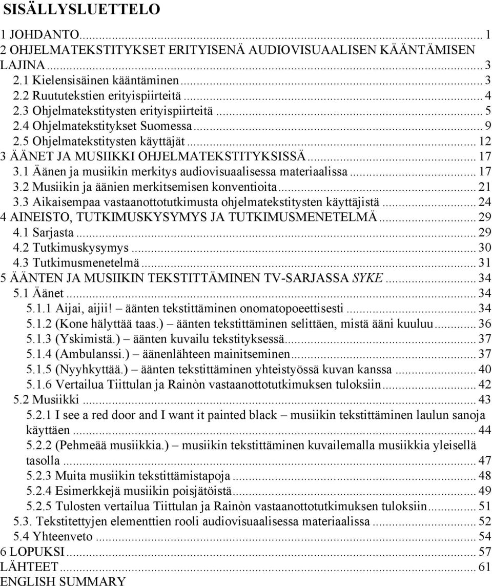 1 Äänen ja musiikin merkitys audiovisuaalisessa materiaalissa... 17 3.2 Musiikin ja äänien merkitsemisen konventioita... 21 3.3 Aikaisempaa vastaanottotutkimusta ohjelmatekstitysten käyttäjistä.