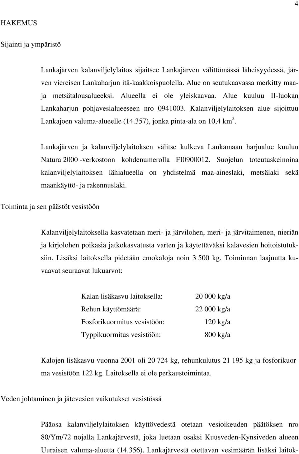Kalanviljelylaitoksen alue sijoittuu Lankajoen valuma-alueelle (14.357), jonka pinta-ala on 10,4 km 2.