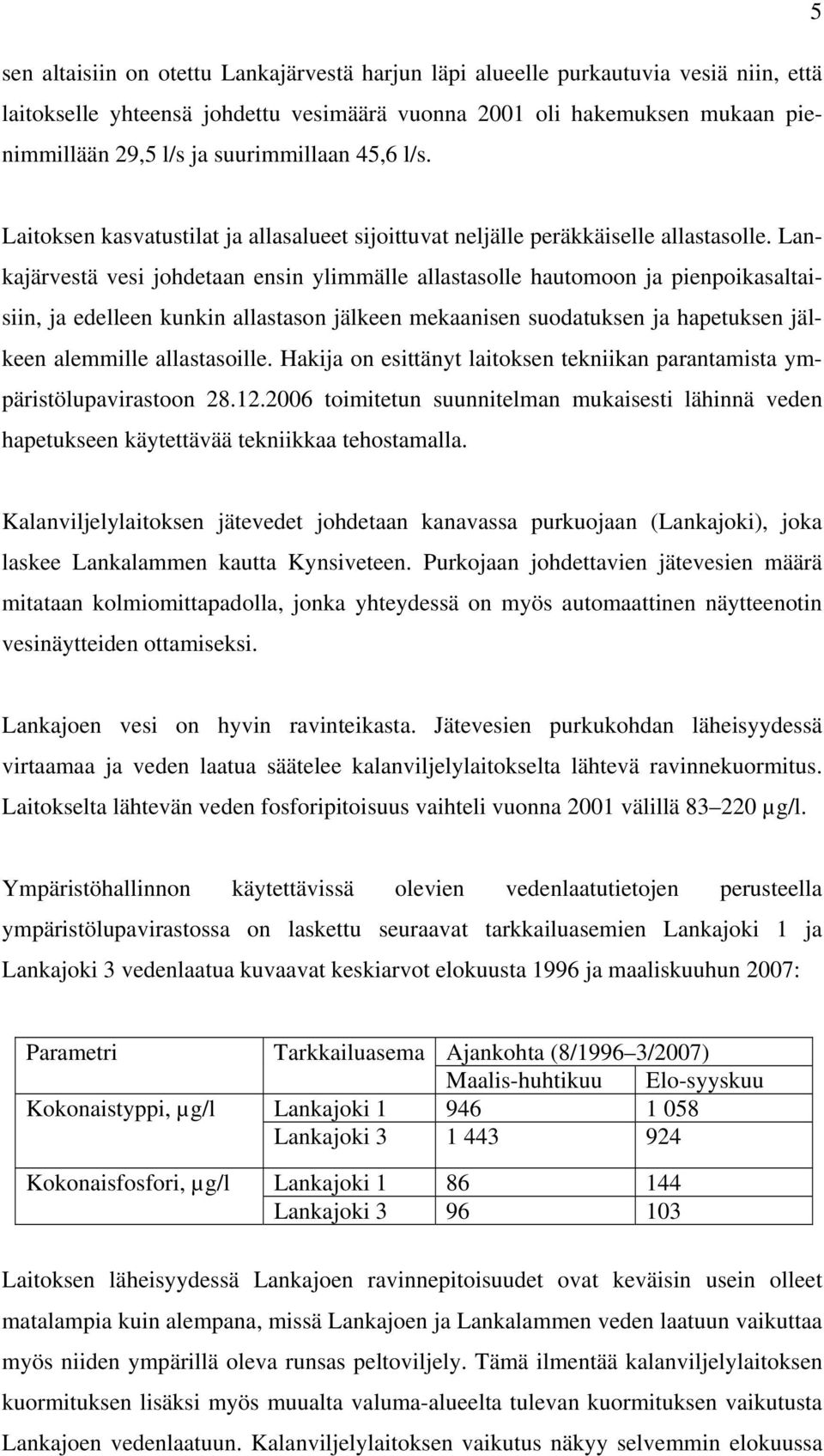 Lankajärvestä vesi johdetaan ensin ylimmälle allastasolle hautomoon ja pienpoikasaltaisiin, ja edelleen kunkin allastason jälkeen mekaanisen suodatuksen ja hapetuksen jälkeen alemmille allastasoille.