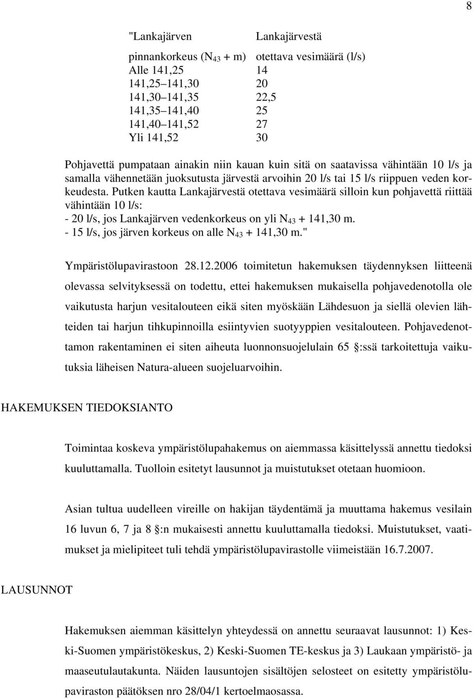 Putken kautta Lankajärvestä otettava vesimäärä silloin kun pohjavettä riittää vähintään 10 l/s: - 20 l/s, jos Lankajärven vedenkorkeus on yli N 43 + 141,30 m.